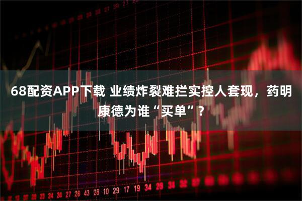 68配资APP下载 业绩炸裂难拦实控人套现，药明康德为谁“买单”？
