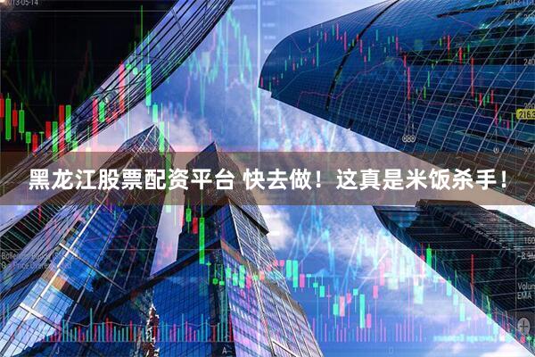 黑龙江股票配资平台 快去做！这真是米饭杀手！