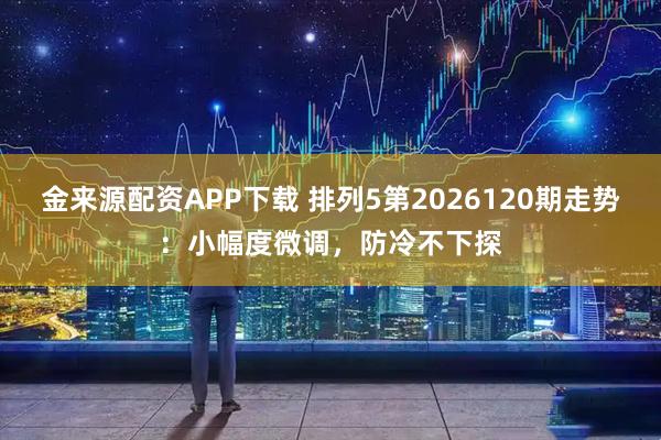 金来源配资APP下载 排列5第2026120期走势：小幅度微调，防冷不下探