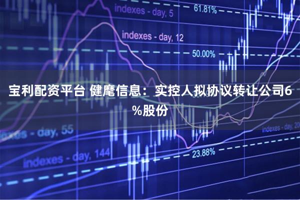 宝利配资平台 健麾信息：实控人拟协议转让公司6%股份