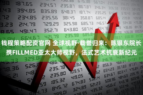 钱程策略配资官网 全球视野·载誉归来：陈银东院长携FILLMED亚太大师视野，法式艺术抗衰新纪元